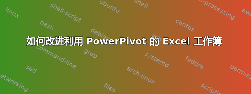 如何改进利用 PowerPivot 的 Excel 工作簿