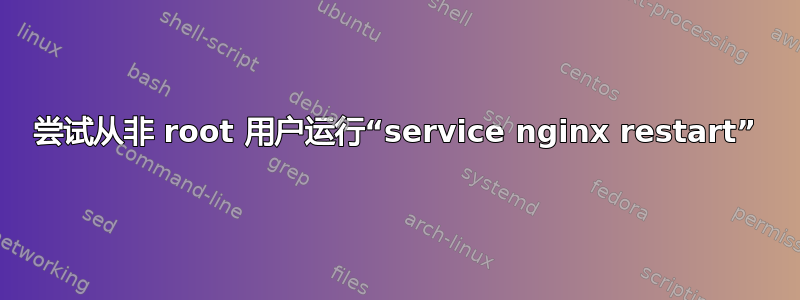 尝试从非 root 用户运行“service nginx restart”