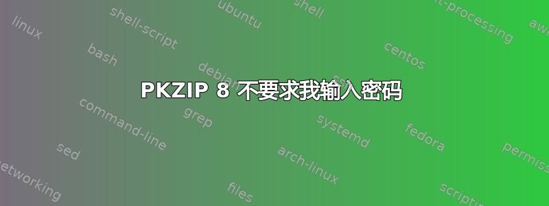 PKZIP 8 不要求我输入密码