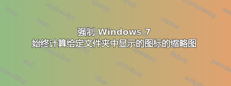 强制 Windows 7 始终计算给定文件夹中显示的图标的缩略图