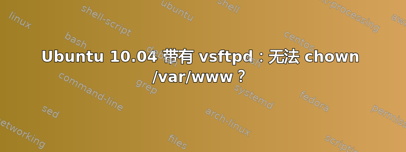 Ubuntu 10.04 带有 vsftpd：无法 chown /var/www？