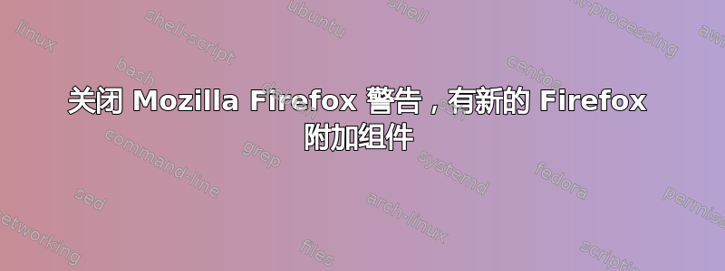 关闭 Mozilla Firefox 警告，有新的 Firefox 附加组件