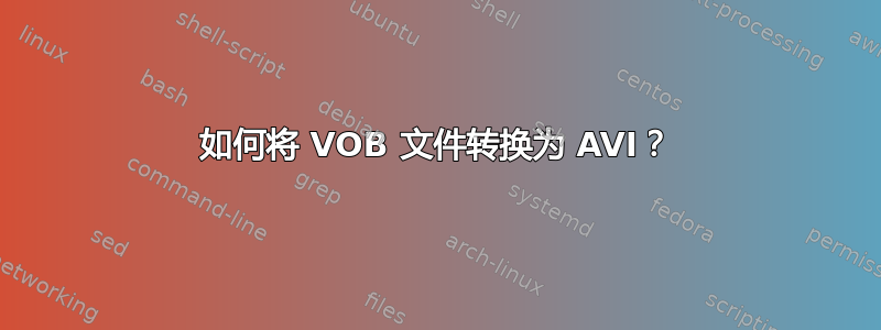 如何将 VOB 文件转换为 AVI？