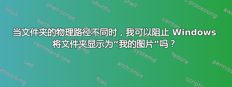 当文件夹的物理路径不同时，我可以阻止 Windows 将文件夹显示为“我的图片”吗？