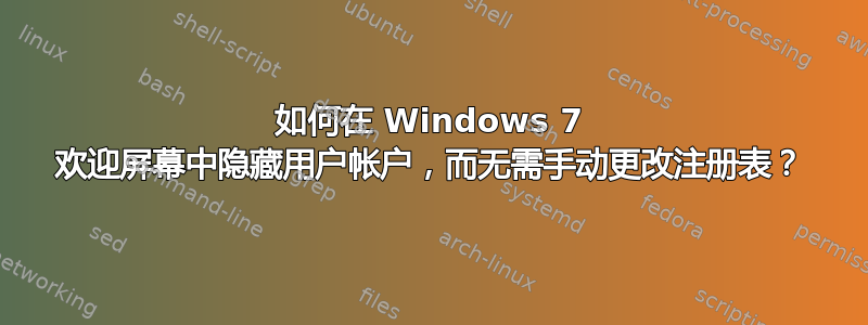 如何在 Windows 7 欢迎屏幕中隐藏用户帐户，而无需手动更改注册表？