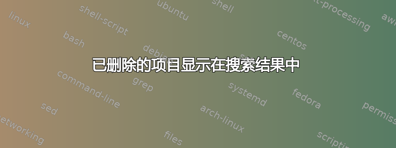 已删除的项目显示在搜索结果中