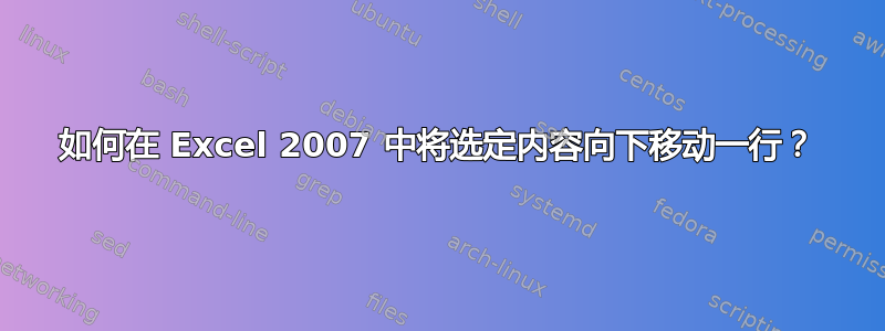 如何在 Excel 2007 中将选定内容向下移动一行？