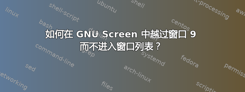 如何在 GNU Screen 中越过窗口 9 而不进入窗口列表？