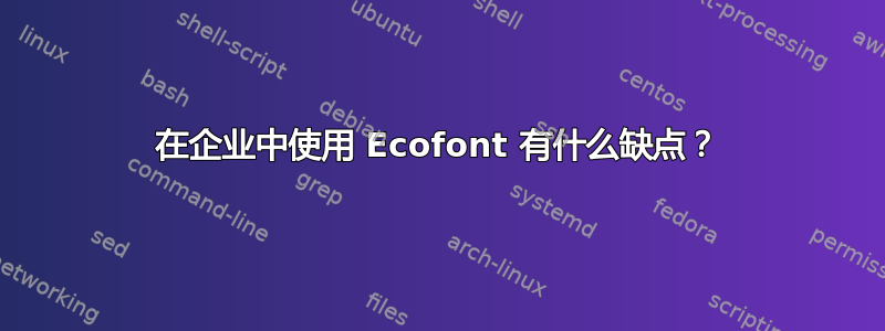 在企业中使用 Ecofont 有什么缺点？