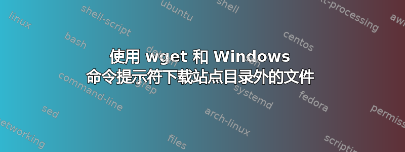 使用 wget 和 Windows 命令提示符下载站点目录外的文件