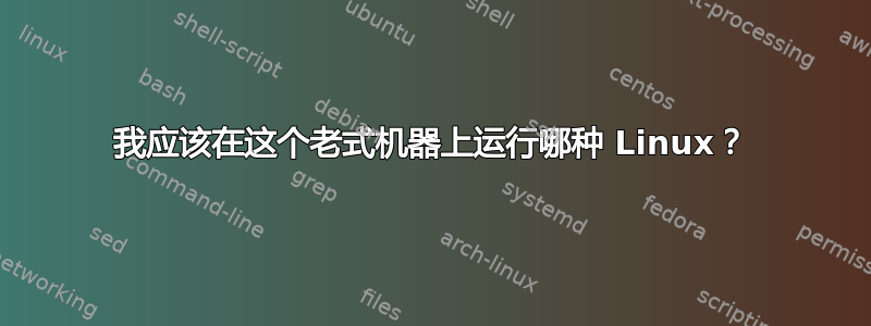 我应该在这个老式机器上运行哪种 Linux？