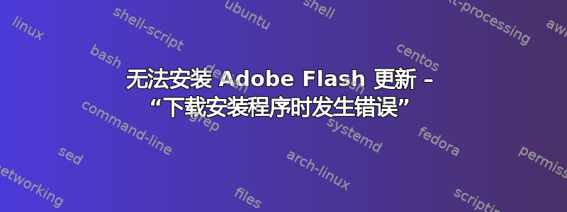 无法安装 Adob​​e Flash 更新 – “下载安装程序时发生错误”