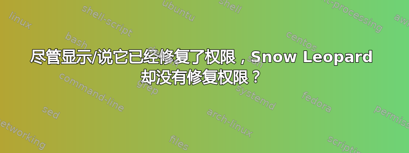 尽管显示/说它已经修复了权限，Snow Leopard 却没有修复权限？