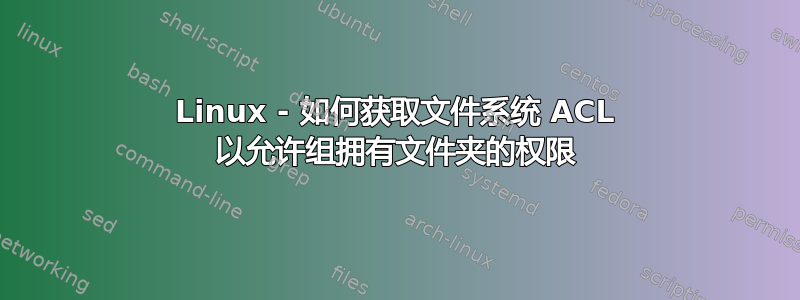 Linux - 如何获取文件系统 ACL 以允许组拥有文件夹的权限