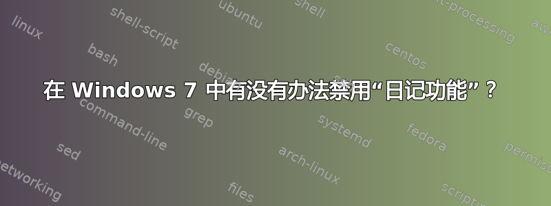 在 Windows 7 中有没有办法禁用“日记功能”？