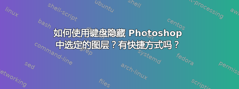 如何使用键盘隐藏 Photoshop 中选定的图层？有快捷方式吗？