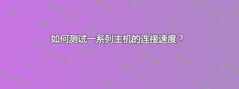 如何测试一系列主机的连接速度？