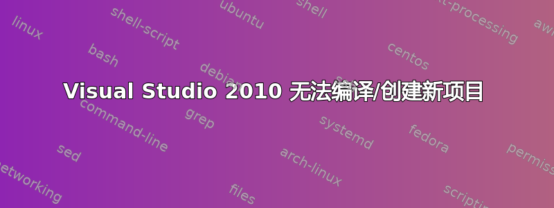 Visual Studio 2010 无法编译/创建新项目