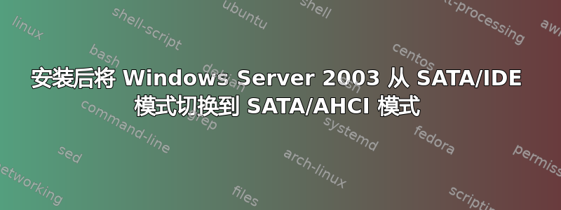 安装后将 Windows Server 2003 从 SATA/IDE 模式切换到 SATA/AHCI 模式