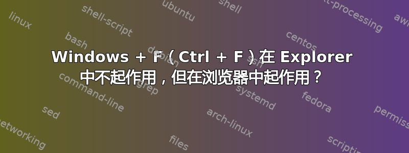 Windows + F（Ctrl + F）在 Explorer 中不起作用，但在浏览器中起作用？