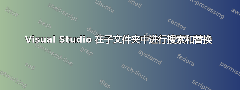 Visual Studio 在子文件夹中进行搜索和替换