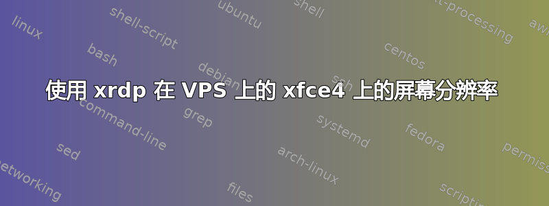 使用 xrdp 在 VPS 上的 xfce4 上的屏幕分辨率