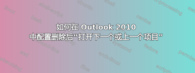 如何在 Outlook 2010 中配置删除后“打开下一个或上一个项目”