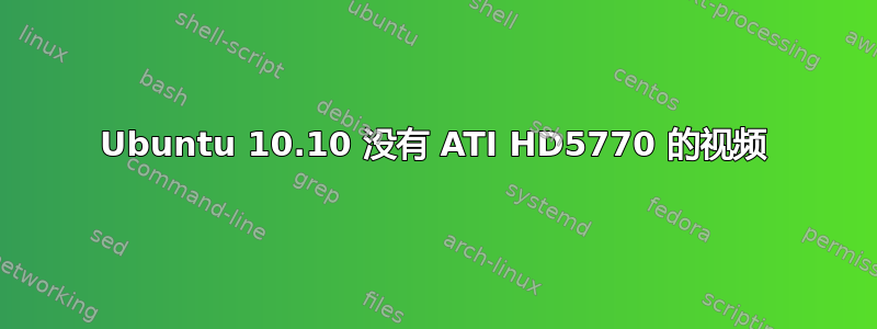 Ubuntu 10.10 没有 ATI HD5770 的视频