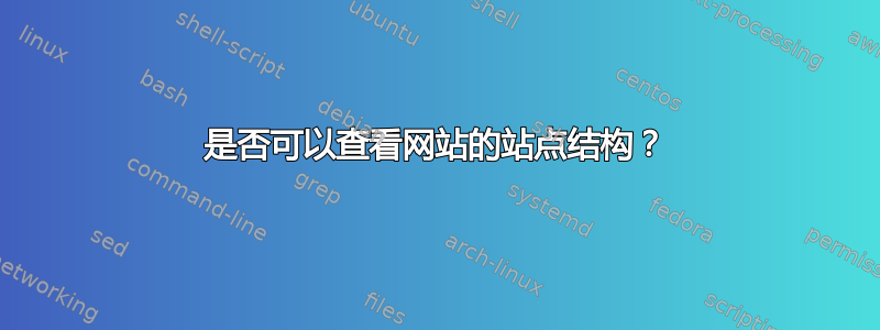 是否可以查看网站的站点结构？