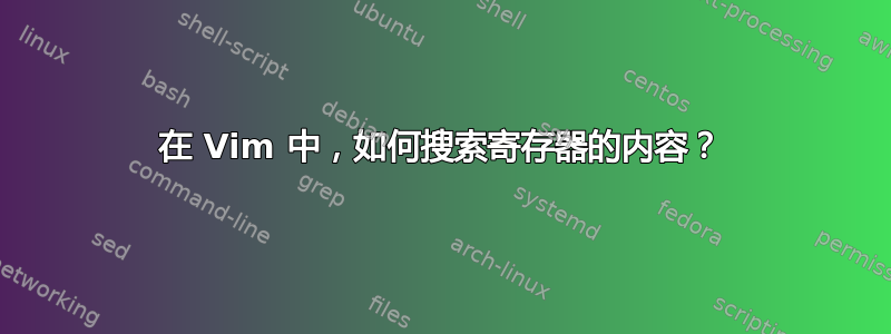 在 Vim 中，如何搜索寄存器的内容？