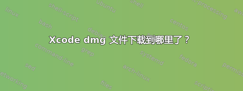 Xcode dmg 文件下载到哪里了？