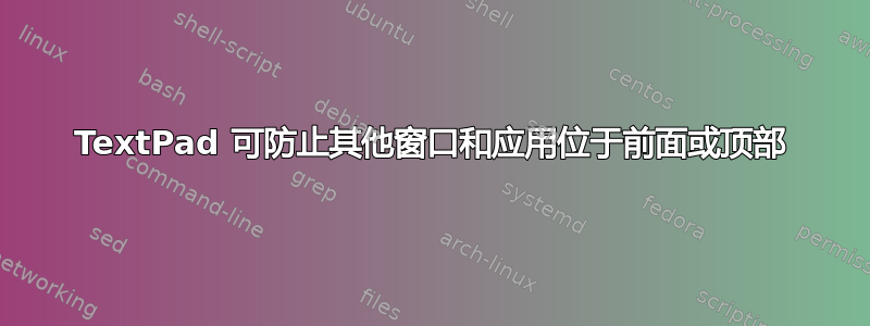 TextPad 可防止其他窗口和应用位于前面或顶部