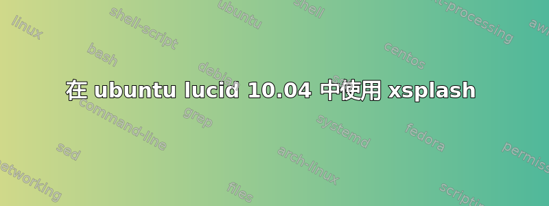 在 ubuntu lucid 10.04 中使用 xsplash