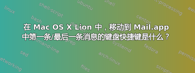 在 Mac OS X Lion 中，移动到 Mail.app 中第一条/最后一条消息的键盘快捷键是什么？