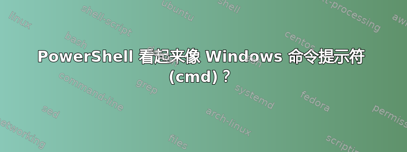 PowerShell 看起来像 Windows 命令提示符 (cmd)？