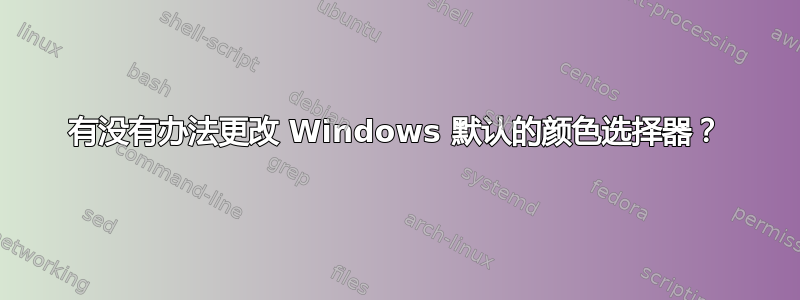 有没有办法更改 Windows 默认的颜色选择器？