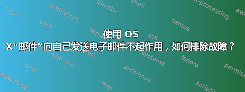 使用 OS X“邮件”向自己发送电子邮件不起作用，如何排除故障？