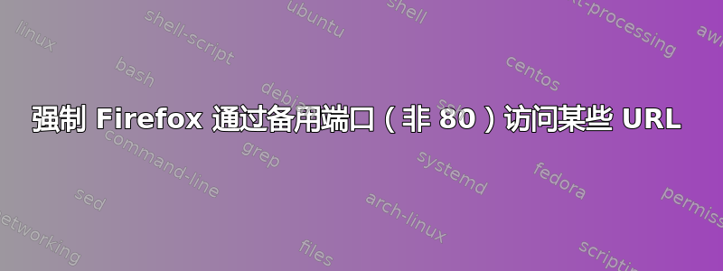 强制 Firefox 通过备用端口（非 80）访问某些 URL