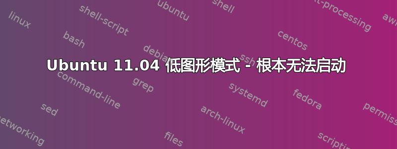 Ubuntu 11.04 低图形模式 - 根本无法启动