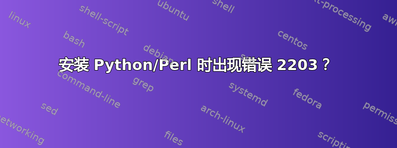 安装 Python/Perl 时出现错误 2203？