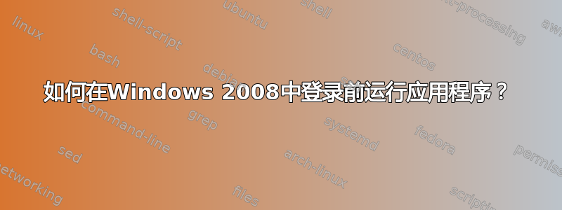 如何在Windows 2008中登录前运行应用程序？