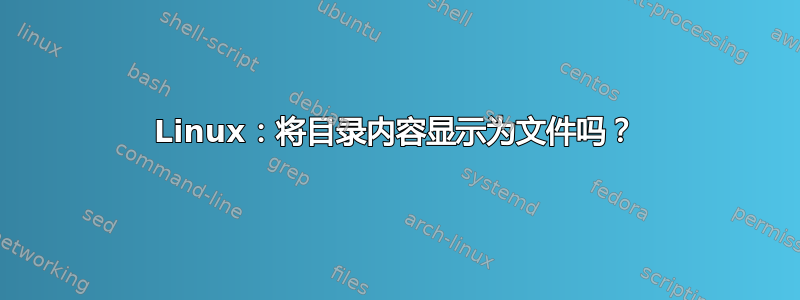 Linux：将目录内容显示为文件吗？