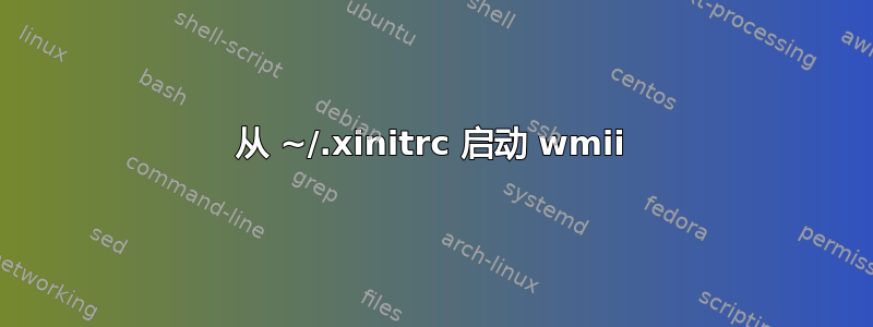 从 ~/.xinitrc 启动 wmii