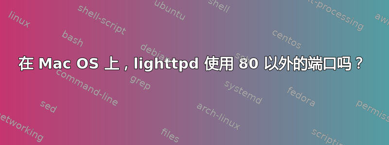 在 Mac OS 上，lighttpd 使用 80 以外的端口吗？