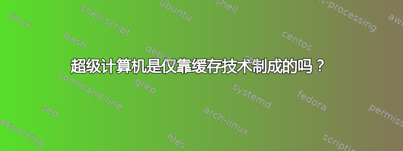 超级计算机是仅靠缓存技术制成的吗？