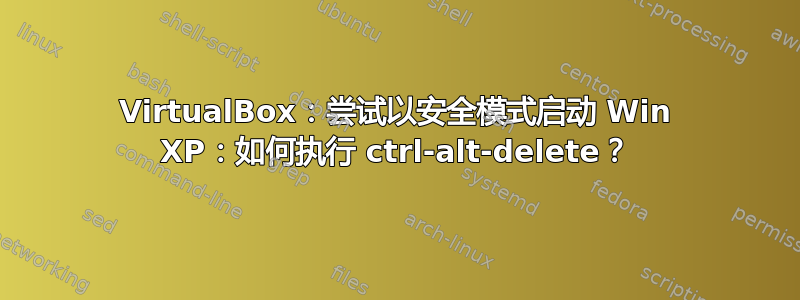 VirtualBox：尝试以安全模式启动 Win XP：如何执行 ctrl-alt-delete？