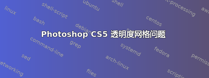 Photoshop CS5 透明度网格问题