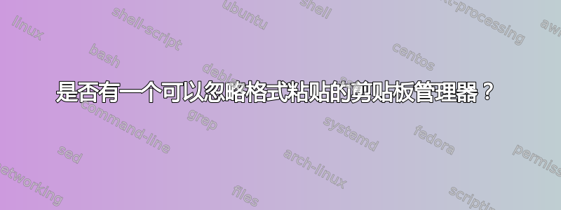 是否有一个可以忽略格式粘贴的剪贴板管理器？