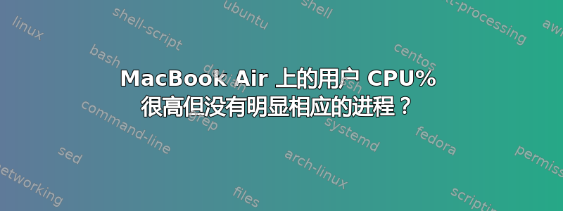 MacBook Air 上的用户 CPU% 很高但没有明显相应的进程？