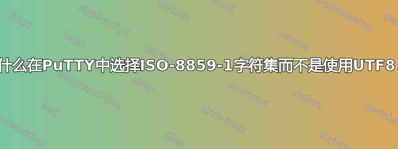 为什么在PuTTY中选择ISO-8859-1字符集而不是使用UTF8？